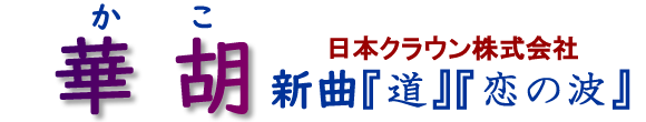 <title>クラウンミュージック「華胡」ホームページ</title>
<meta http-equiv=